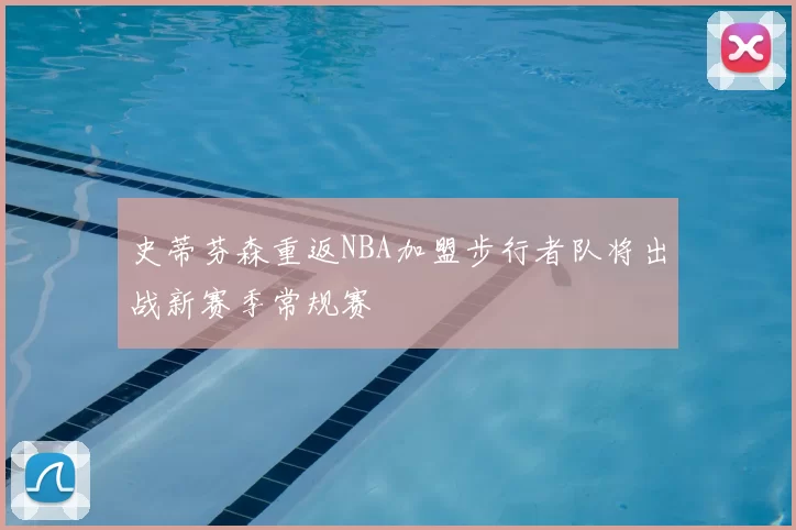 史蒂芬森重返NBA加盟步行者队将出战新赛季常规赛
