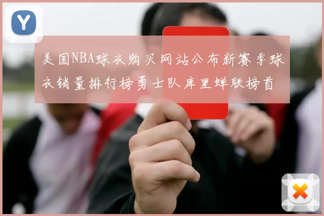 美国NBA球衣购买网站公布新赛季球衣销量排行榜勇士队库里蝉联榜首