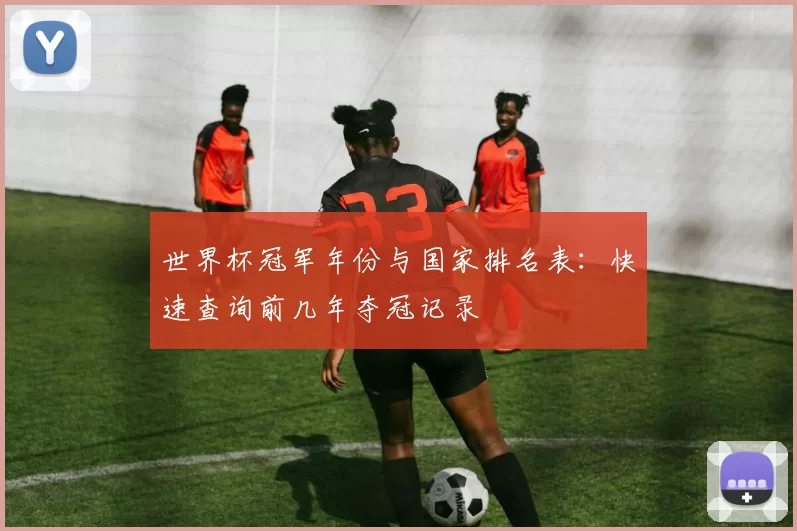 世界杯冠军年份与国家排名表：快速查询前几年夺冠记录