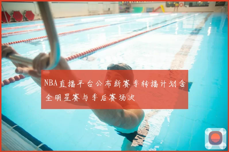 NBA直播平台公布新赛季转播计划含全明星赛与季后赛场次
