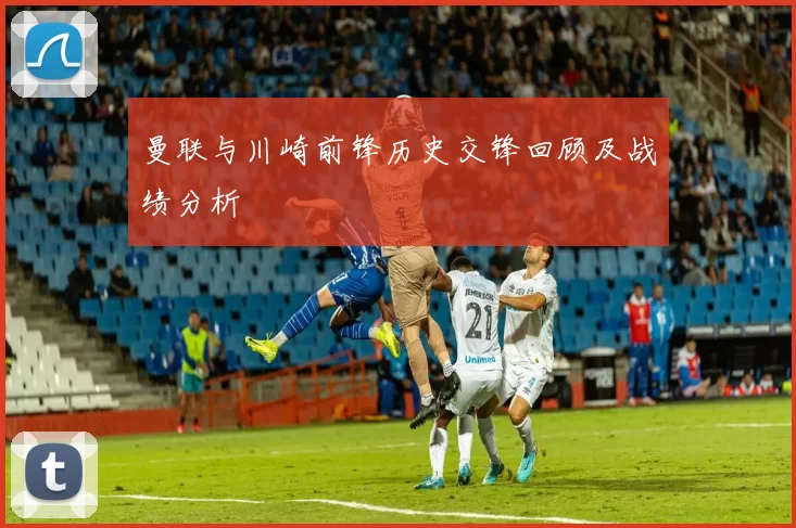 曼联与川崎前锋历史交锋回顾及战绩分析