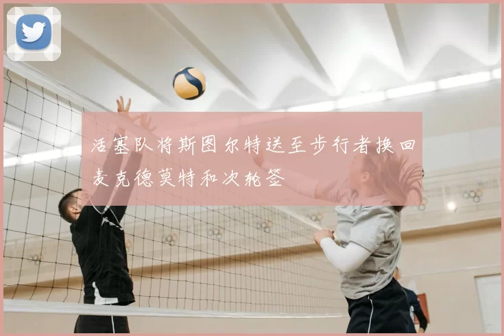 活塞队将斯图尔特送至步行者换回麦克德莫特和次轮签