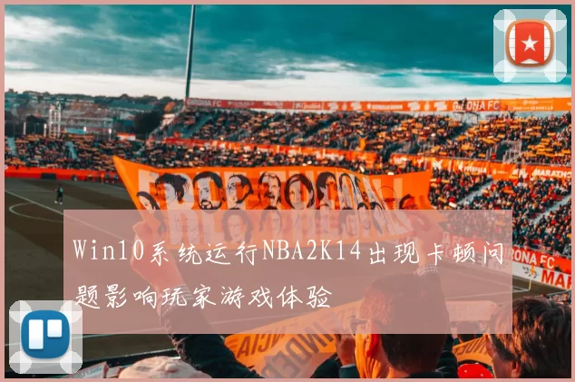 Win10系统运行NBA2K14出现卡顿问题影响玩家游戏体验