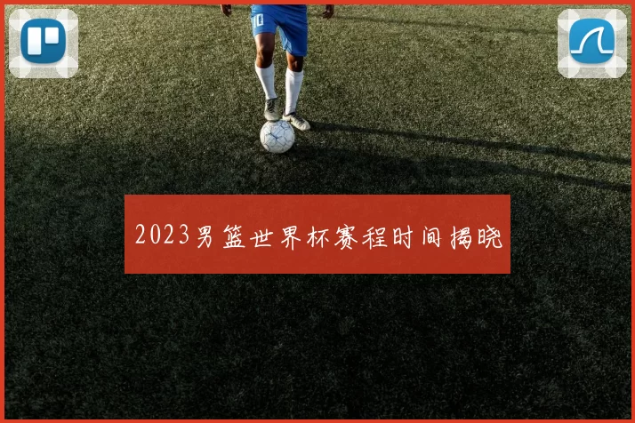 2023男篮世界杯赛程时间揭晓