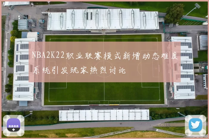 NBA2K22职业联赛模式新增动态难度系统引发玩家热烈讨论