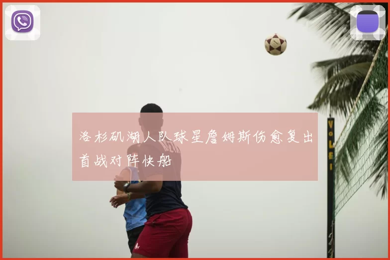 洛杉矶湖人队球星詹姆斯伤愈复出首战对阵快船