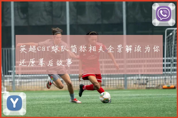 英超car球队简称相关全景解读为你还原幕后故事