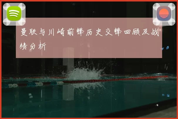 曼联与川崎前锋历史交锋回顾及战绩分析