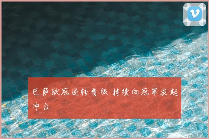 巴萨欧冠逆转晋级 持续向冠军发起冲击