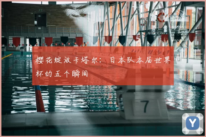 樱花绽放卡塔尔：日本队本届世界杯的五个瞬间