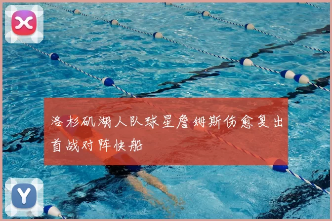 洛杉矶湖人队球星詹姆斯伤愈复出首战对阵快船