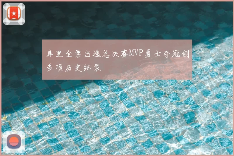 库里全票当选总决赛MVP勇士夺冠创多项历史纪录