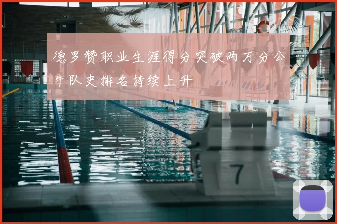 德罗赞职业生涯得分突破两万分公牛队史排名持续上升