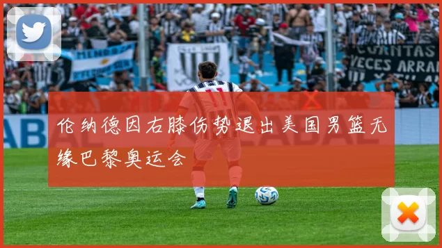 伦纳德因右膝伤势退出美国男篮无缘巴黎奥运会