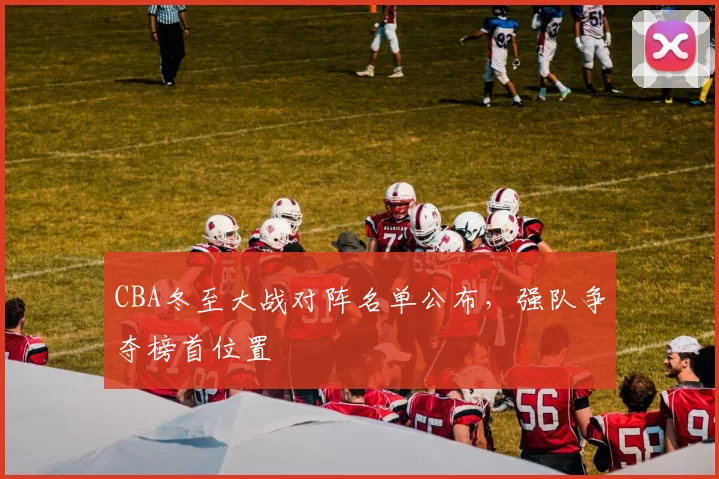 CBA冬至大战对阵名单公布，强队争夺榜首位置