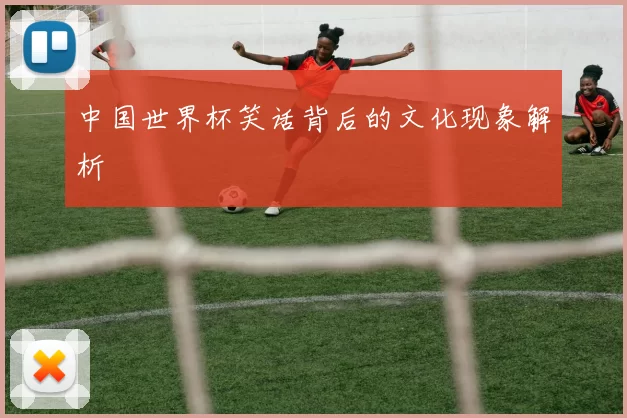 中国世界杯笑话背后的文化现象解析