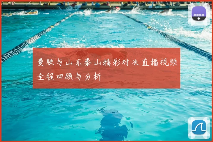 曼联与山东泰山精彩对决直播视频全程回顾与分析