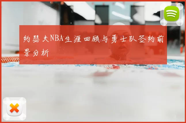 约瑟夫NBA生涯回顾与勇士队签约前景分析