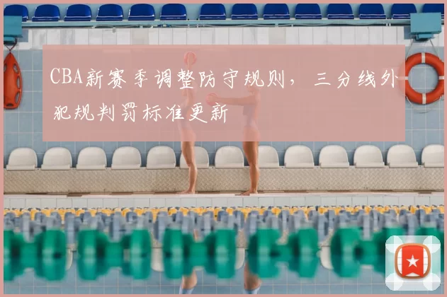 CBA新赛季调整防守规则，三分线外犯规判罚标准更新