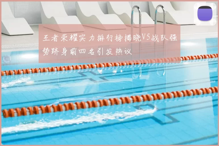 王者荣耀实力排行榜揭晓V5战队强势跻身前四名引发热议