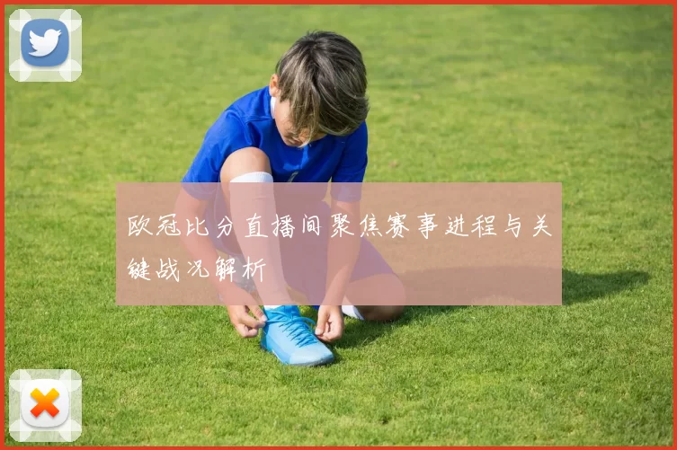欧冠比分直播间聚焦赛事进程与关键战况解析