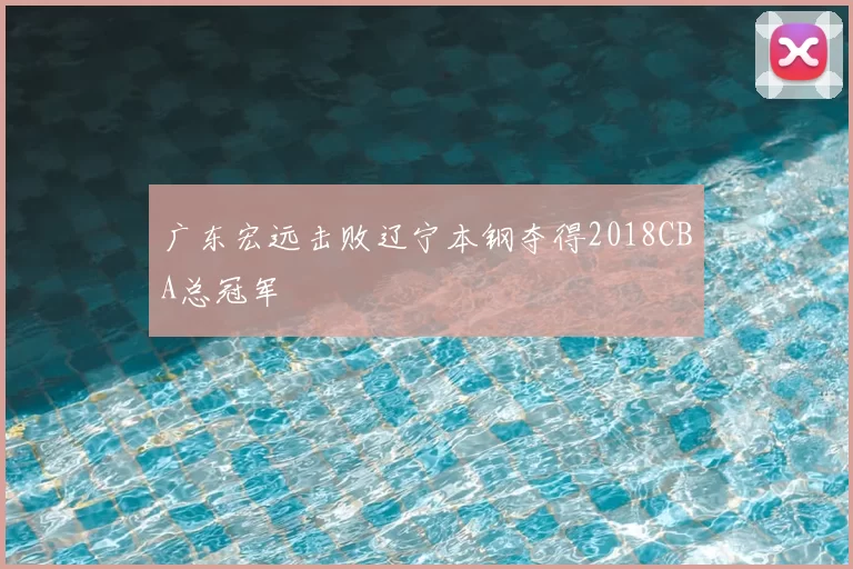 广东宏远击败辽宁本钢夺得2018CBA总冠军