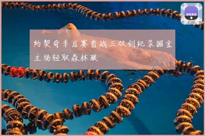 约契奇季后赛首战三双创纪录掘金主场轻取森林狼