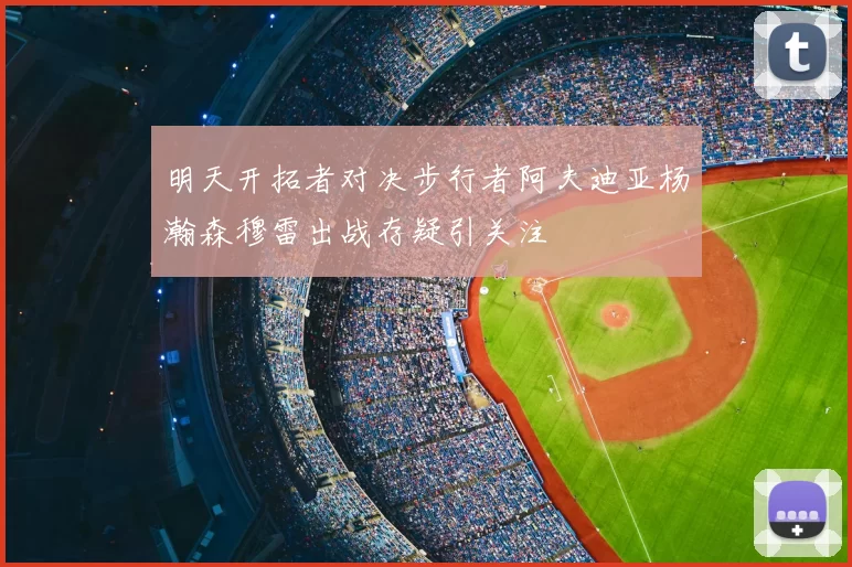 明天开拓者对决步行者阿夫迪亚杨瀚森穆雷出战存疑引关注