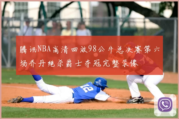 腾讯NBA高清回放98公牛总决赛第六场乔丹绝杀爵士夺冠完整录像