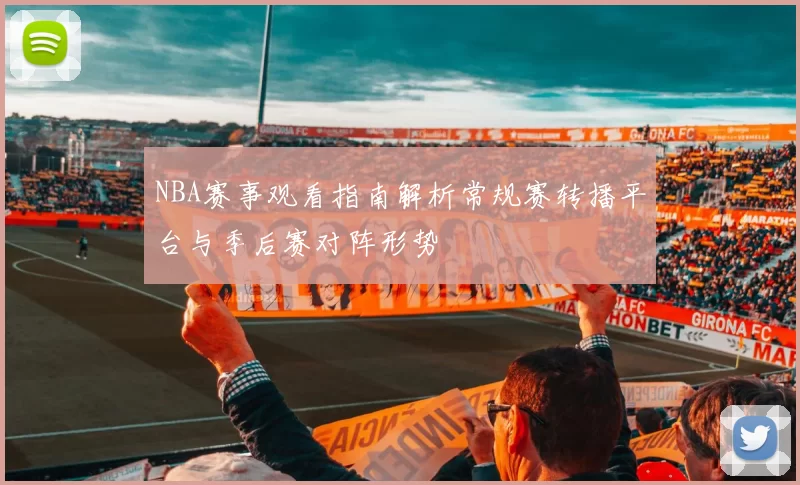 NBA赛事观看指南解析常规赛转播平台与季后赛对阵形势