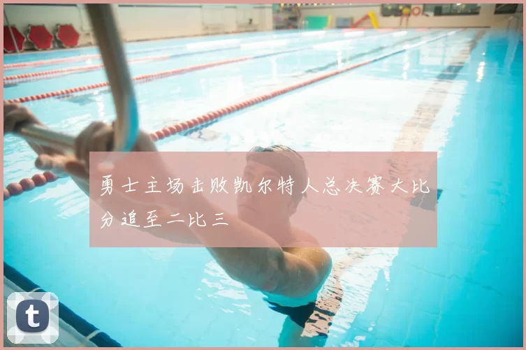 勇士主场击败凯尔特人总决赛大比分追至二比三