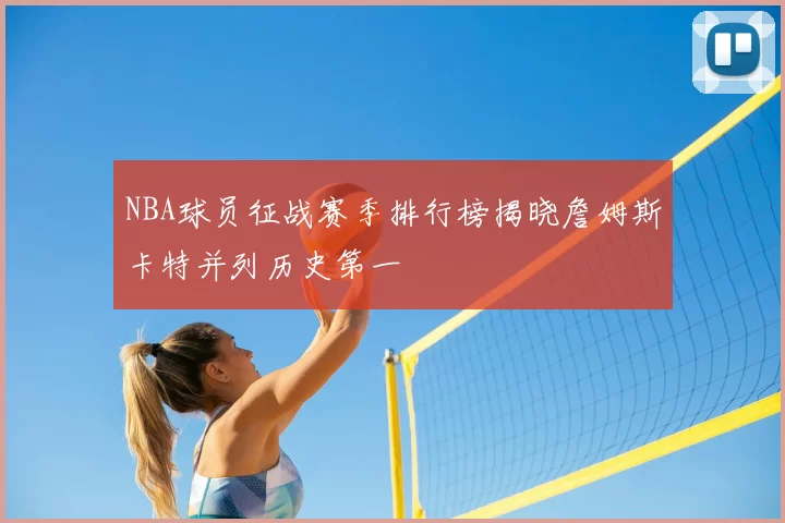 NBA球员征战赛季排行榜揭晓詹姆斯卡特并列历史第一