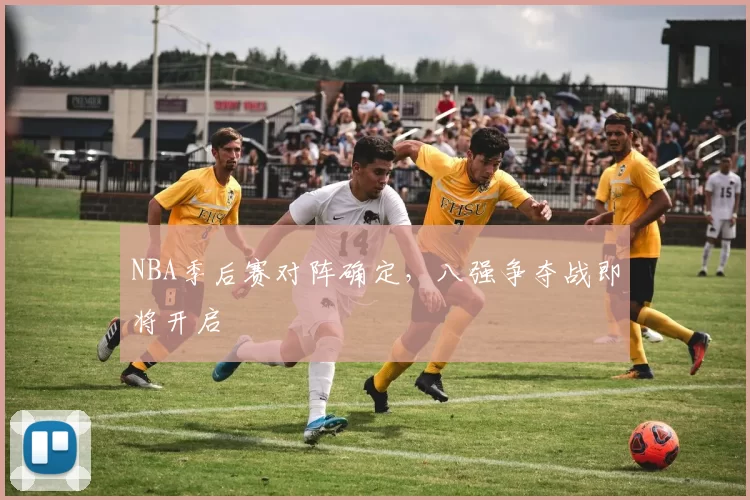 NBA季后赛对阵确定，八强争夺战即将开启