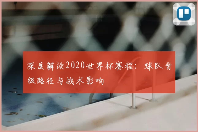 深度解读2020世界杯赛程：球队晋级路径与战术影响