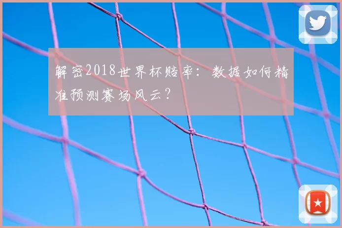解密2018世界杯赔率：数据如何精准预测赛场风云？
