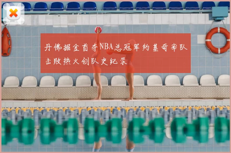 丹佛掘金首夺NBA总冠军约基奇率队击败热火创队史纪录