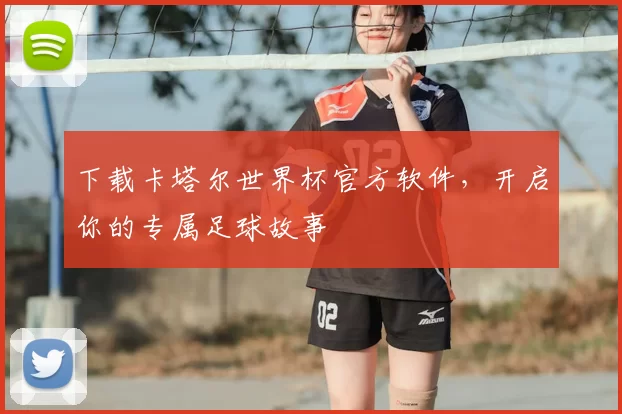 下载卡塔尔世界杯官方软件，开启你的专属足球故事