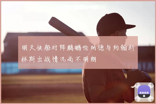 明天快船对阵鹈鹕伦纳德与约翰科林斯出战情况尚不明朗