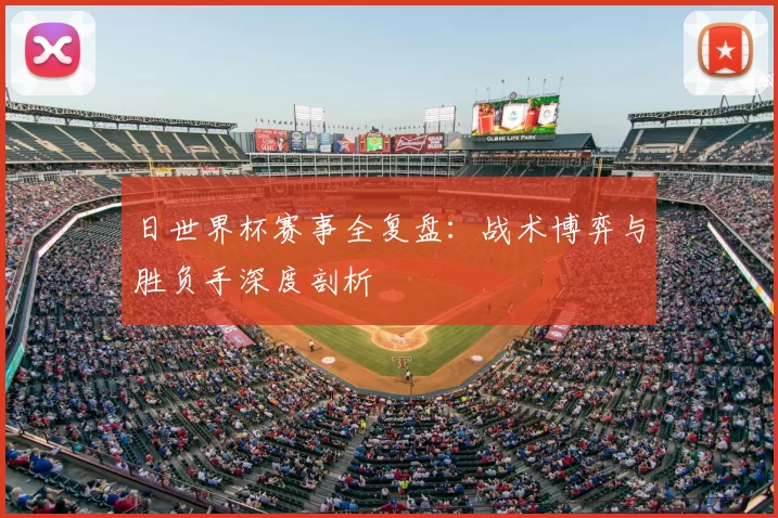 日世界杯赛事全复盘:战术博弈与胜负手深度剖析