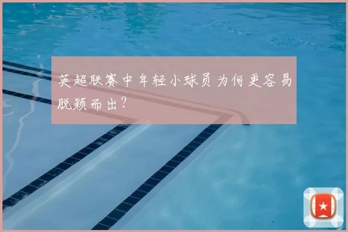 英超联赛中年轻小球员为何更容易脱颖而出？