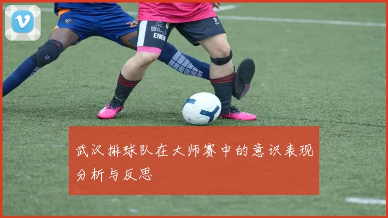 武汉排球队在大师赛中的意识表现分析与反思