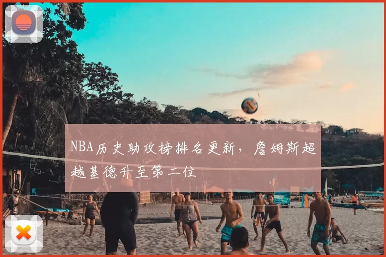 NBA历史助攻榜排名更新，詹姆斯超越基德升至第二位