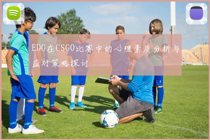 EDG在CSGO比赛中的心理素质分析与应对策略探讨