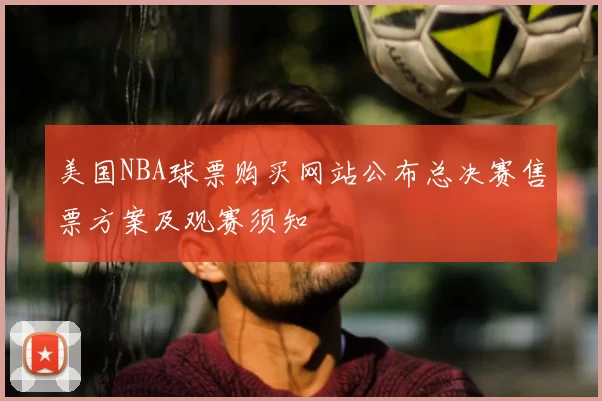 美国NBA球票购买网站公布总决赛售票方案及观赛须知