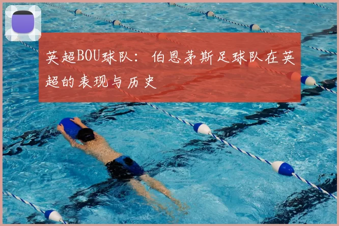 英超BOU球队：伯恩茅斯足球队在英超的表现与历史