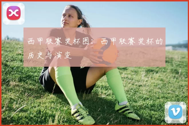 西甲联赛奖杯图:西甲联赛奖杯的历史与演变