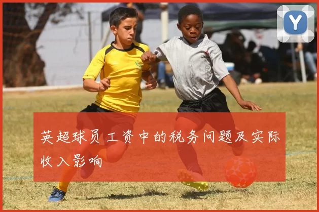 英超球员工资中的税务问题及实际收入影响