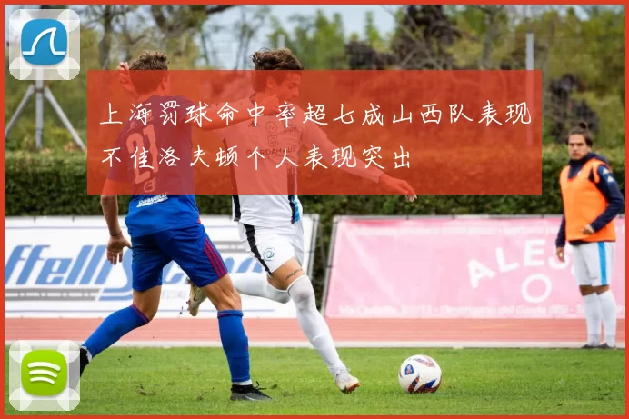 上海罚球命中率超七成山西队表现不佳洛夫顿个人表现突出