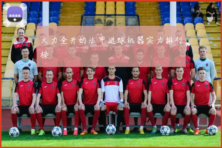 火力全开的法甲进球机器实力排行榜