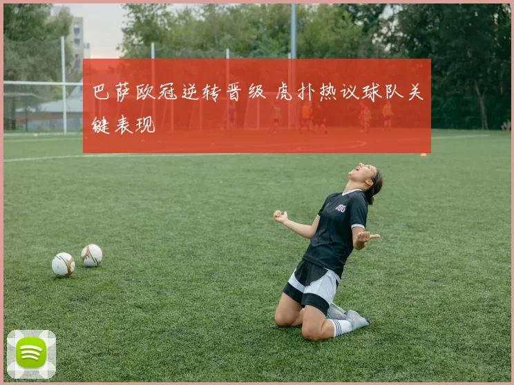 巴萨欧冠逆转晋级 虎扑热议球队关键表现